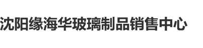 狂草大长腿美女沈阳缘海华玻璃制品销售中心